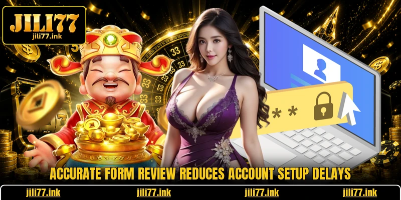 Accurate form review reduces account setup delays