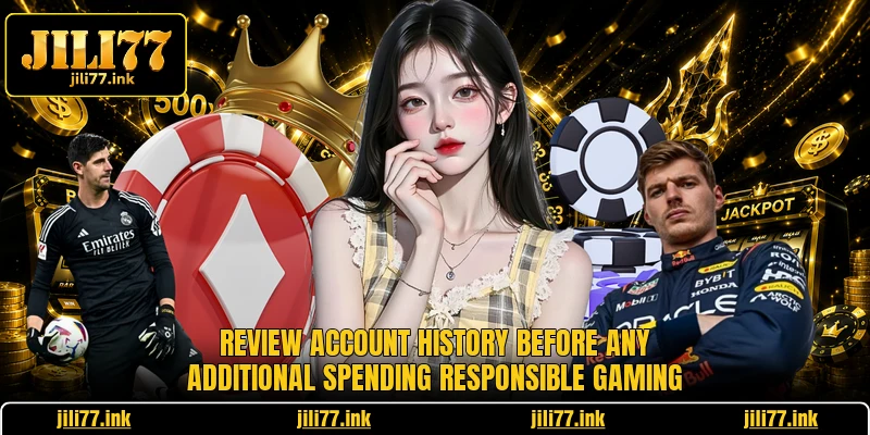 Review account history before any additional spending responsible gaming